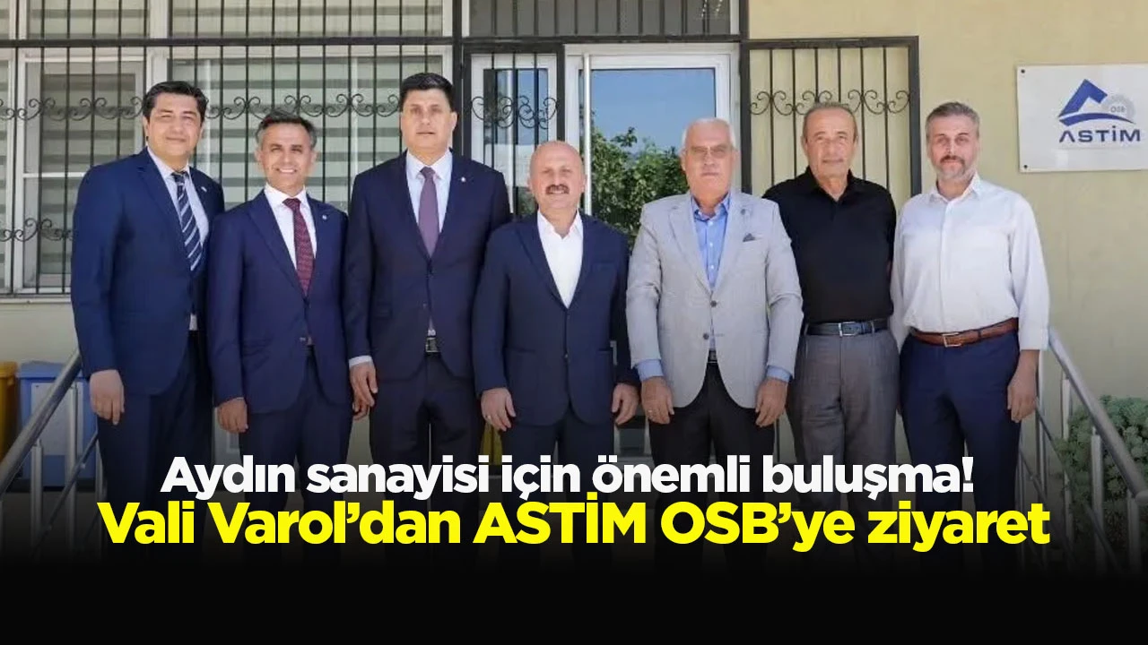 Aydın sanayisi i&ccedil;in &ouml;nemli buluşma! Vali Varol&rsquo;dan ASTİM OSB&rsquo;ye ziyaret