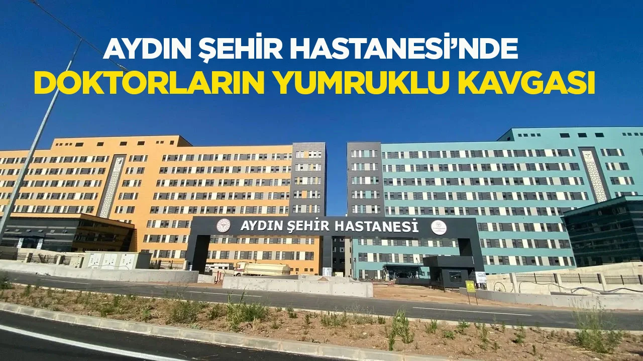 Aydın Şehir Hastanesi’nde doktorların yumruklu kavgası