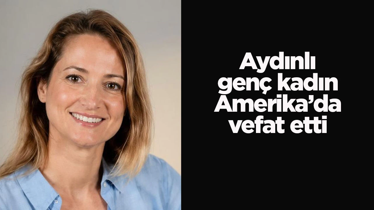 Aydınlı genç kadın Amerika’da vefat etti
