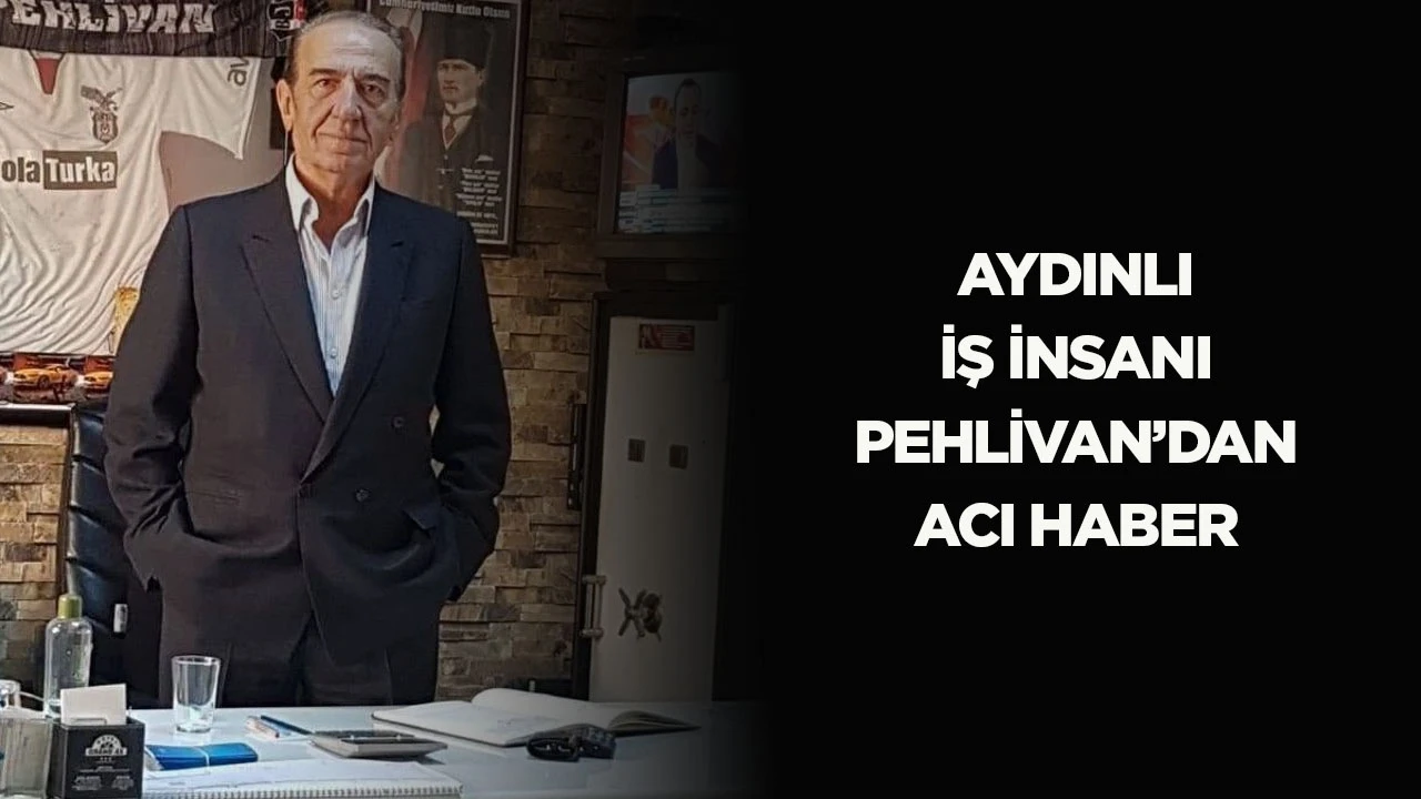 Aydınlı iş insanı Pehlivan’dan acı haber