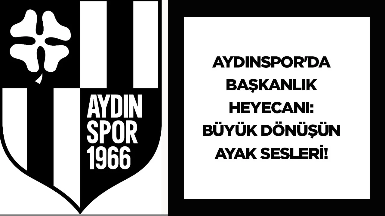 Aydınspor'da Başkanlık Heyecanı: B&uuml;y&uuml;k D&ouml;n&uuml;ş&uuml;n Ayak Sesleri!