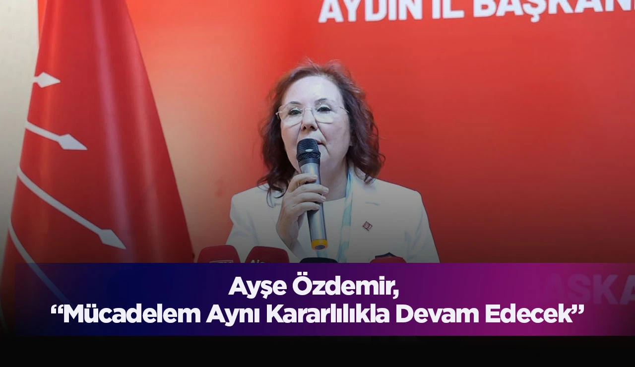 Ayşe Özdemir, “Mücadelem Aynı Kararlılıkla Devam Edecek”