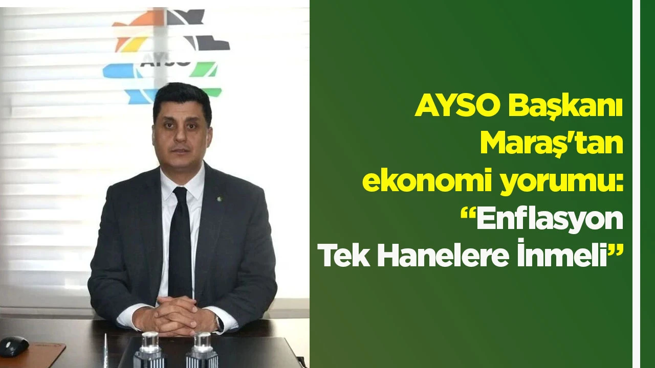 AYSO Başkanı Maraş'tan ekonomi yorumu: &ldquo;Enflasyon Tek Hanelere İnmeli&rdquo;