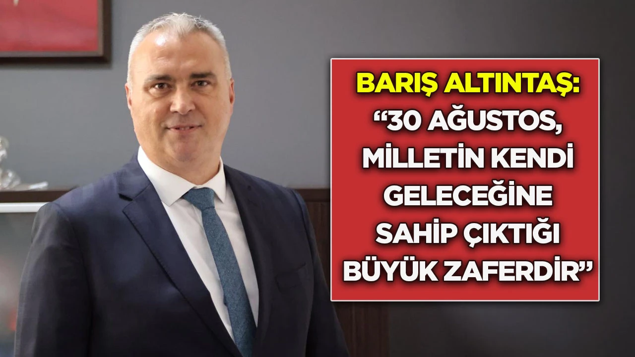 Barış Altıntaş: &ldquo;30 Ağustos, milletin kendi geleceğine sahip &ccedil;ıktığı b&uuml;y&uuml;k zaferdir&rdquo;