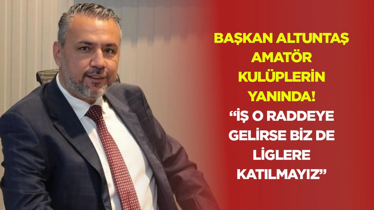Başkan Altuntaş amatör kulüplerin yanında! "İş o raddeye gelirse biz de liglere katılmayız"