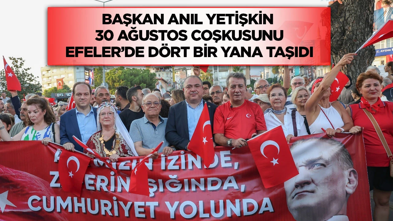 Başkan Anıl Yetişkin 30 Ağustos coşkusunu Efeler&rsquo;de d&ouml;rt bir yana taşıdı