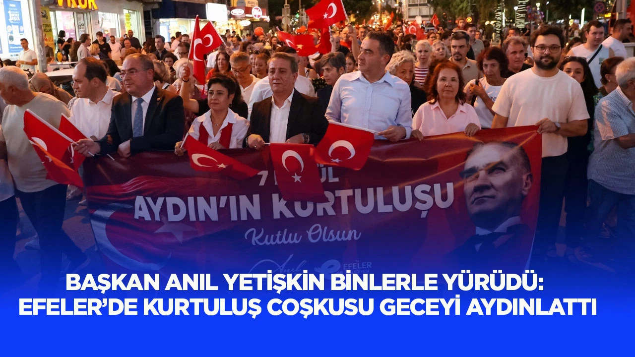 Başkan Anıl Yetişkin binlerle yürüdü: Efeler’de kurtuluş coşkusu geceyi aydınlattı