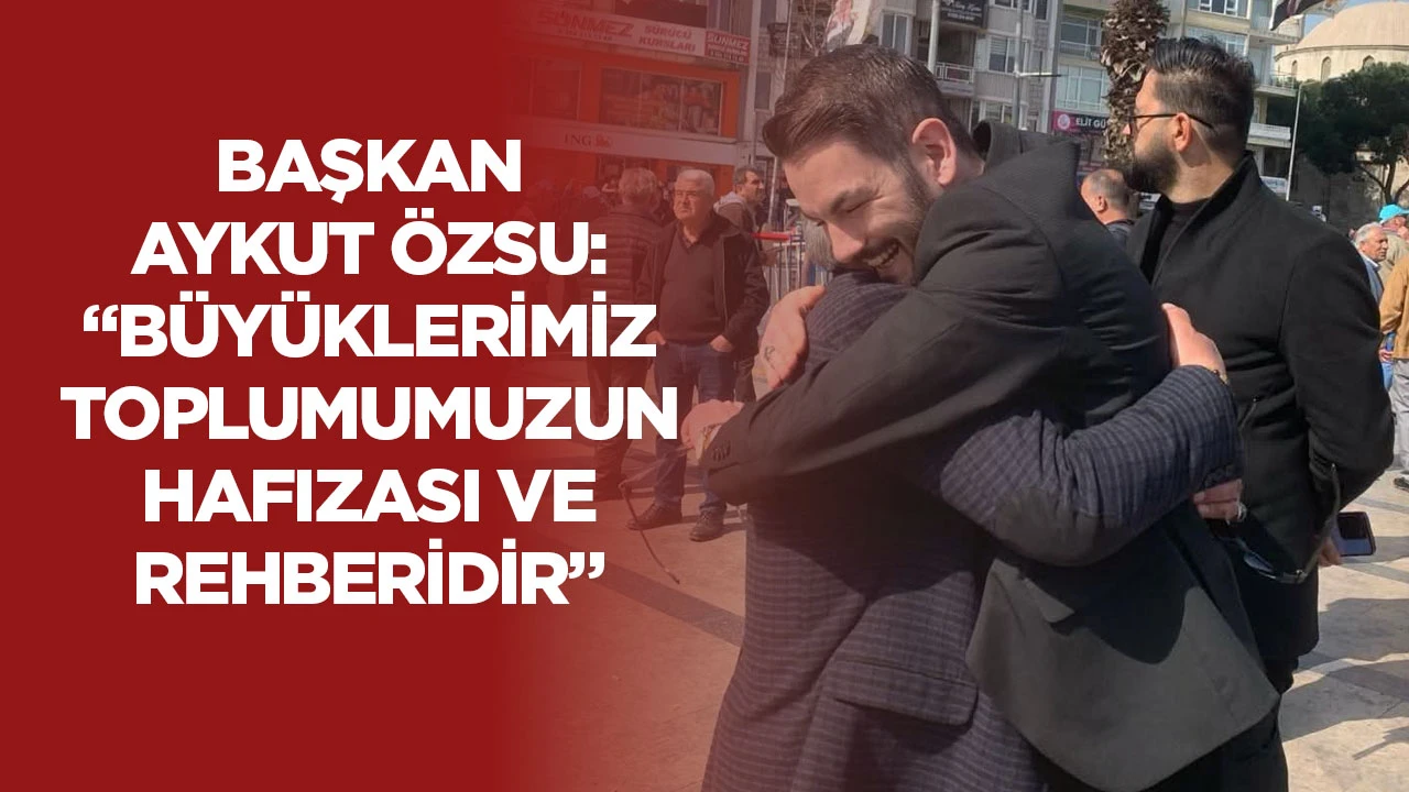 Başkan Aykut Özsu:“Büyüklerimiz Toplumumuzun Hafızası ve Rehberidir"