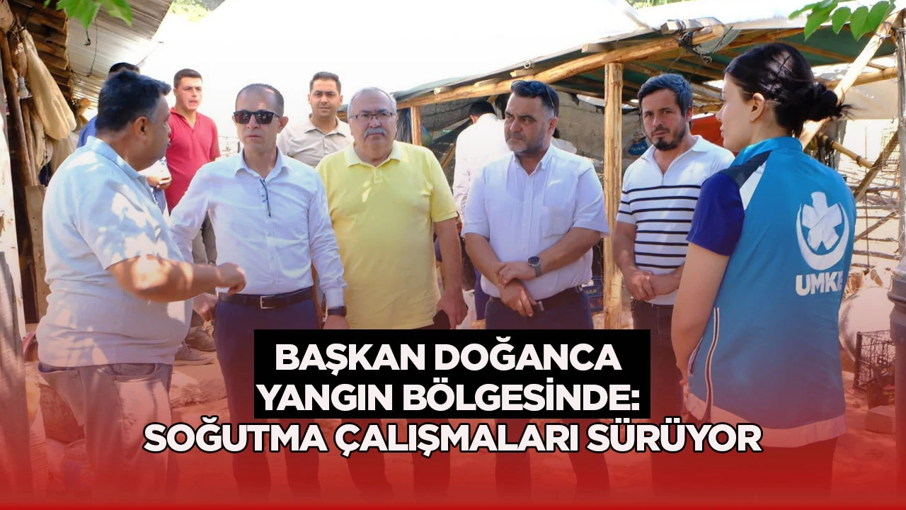 Başkan Doğanca Yangın Bölgesinde: Soğutma Çalışmaları Sürüyor