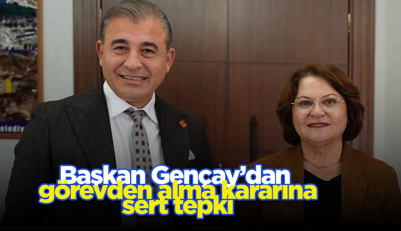 Başkan Gençay’dan görevden alma kararına sert tepki