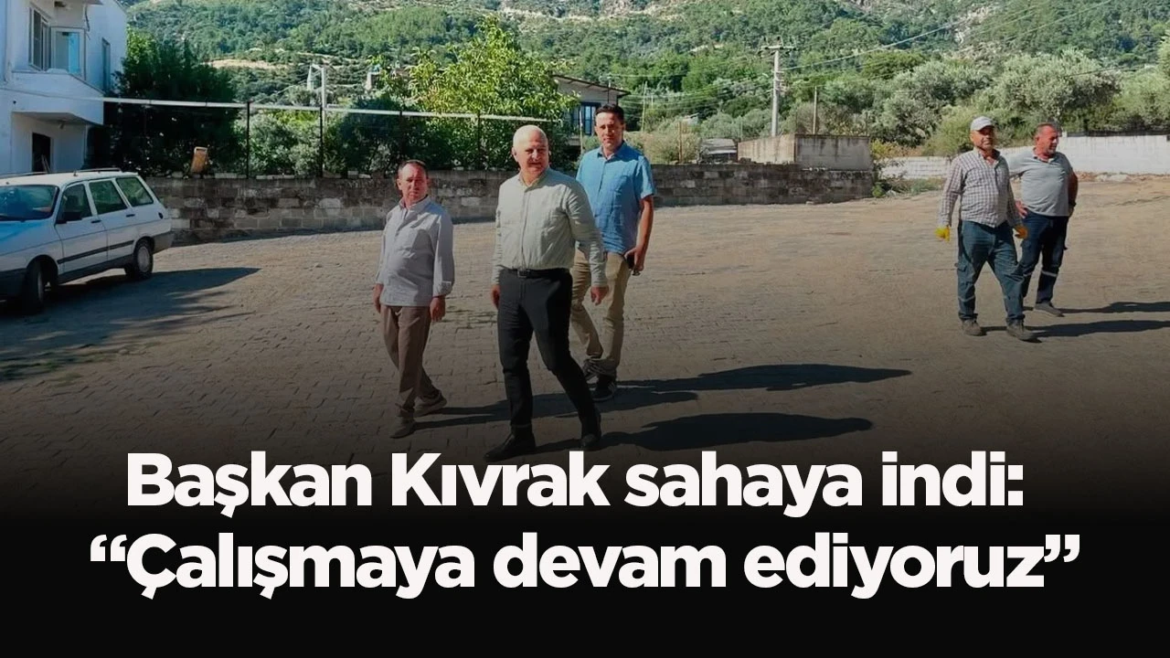 Başkan Kıvrak sahaya indi: “Çalışmaya devam ediyoruz”