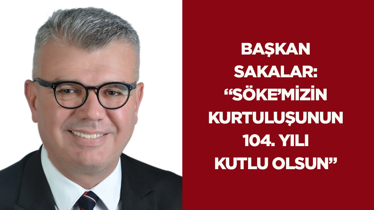 Başkan Sakalar: &ldquo;S&ouml;ke&rsquo;mizin Kurtuluşunun 104. Yılı Kutlu Olsun&rdquo;