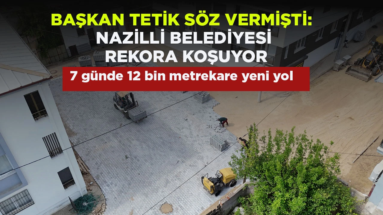 BAŞKAN TETİK SÖZ VERMİŞTİ: NAZİLLİ BELEDİYESİ REKORA KOŞUYOR
