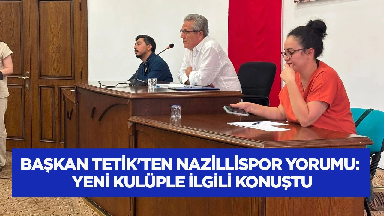 Başkan Tetik&rsquo;ten Nazillispor yorumu: Yeni kul&uuml;ple ilgili konuştu