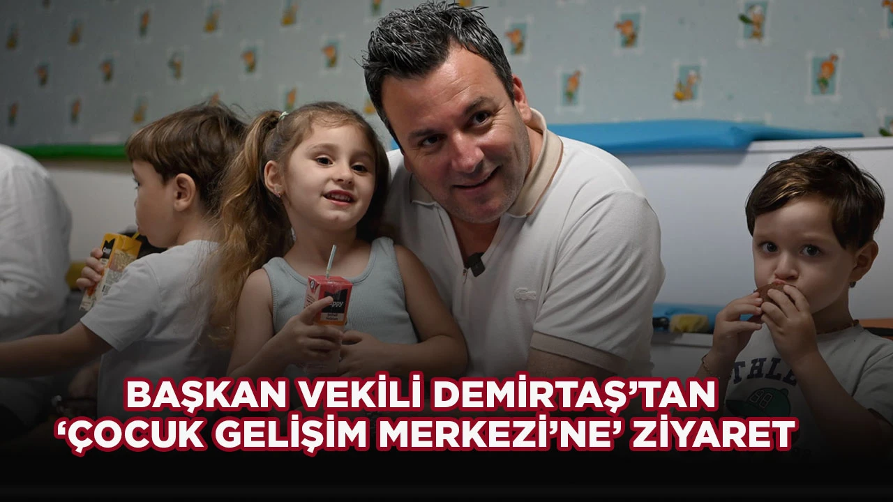 BAŞKAN VEKİLİ DEMİRTAŞ’TAN ‘ÇOCUK GELİŞİM MERKEZİ’NE’ ZİYARET