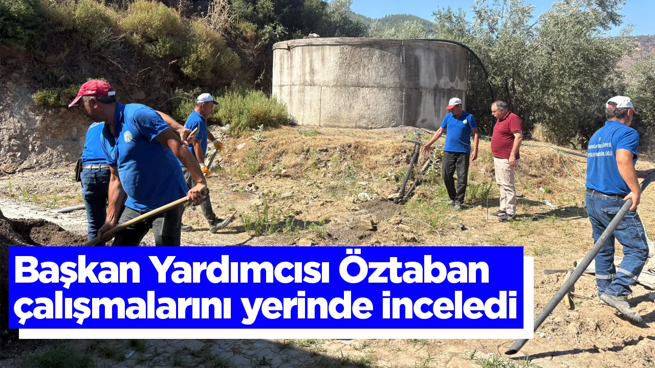 Başkan Yardımcısı Öztaban çalışmalarını yerinde inceledi