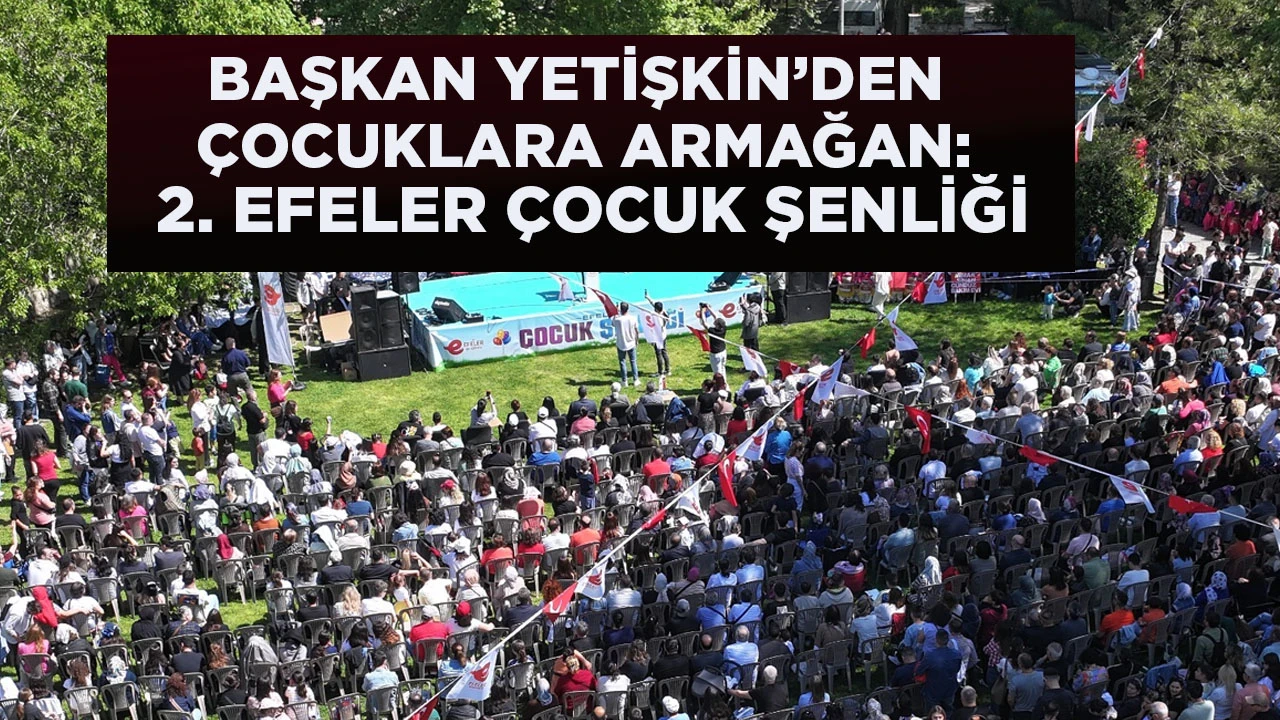 BAŞKAN YETİŞKİN’DEN ÇOCUKLARA ARMAĞAN: 2. EFELER ÇOCUK ŞENLİĞİ