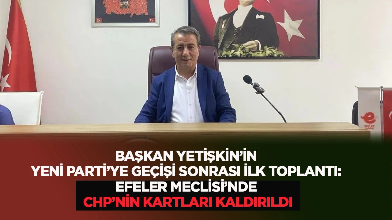 Başkan Yetişkin’nin Yeni Parti’ye geçişi sonrası ilk toplantı: Efeler Meclisi'nde CHP'nin kartları kaldırıldı