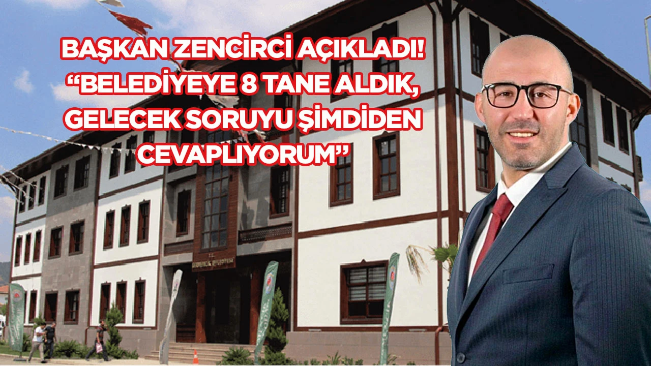 Başkan Zencirci açıkladı! "Belediyeye 8 tane aldık, gelecek soruyu şimdiden cevaplıyorum"