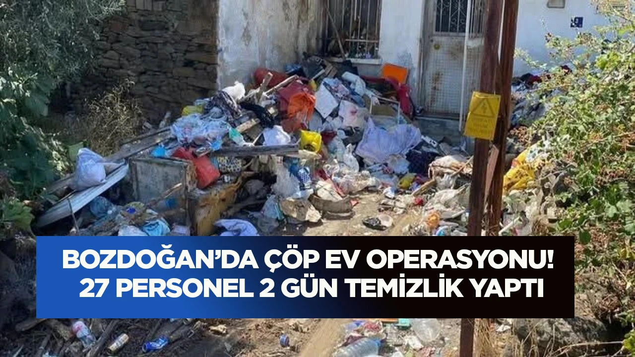 Bozdoğan’da çöp ev operasyonu! 27 personel 2 gün temizlik yaptı