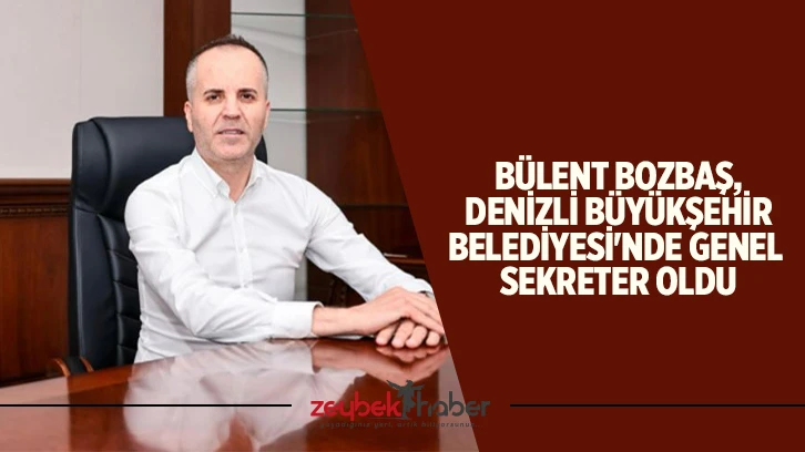 Bülent Bozbaş, Denizli Büyükşehir Belediyesi'nde Genel Sekreter oldu