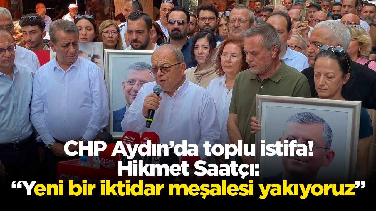 CHP Aydın&rsquo;da toplu istifa! Hikmet Saat&ccedil;ı: &ldquo;Yeni bir iktidar meşalesi yakıyoruz&rdquo;