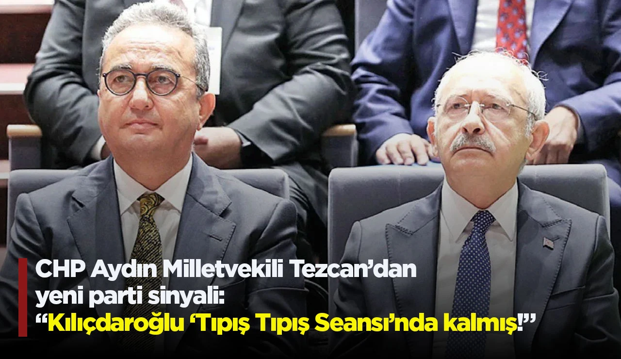 CHP Aydın Milletvekili Tezcan’dan yeni parti sinyali: “Kılıçdaroğlu ‘Tıpış Tıpış Seansı’nda kalmış!”