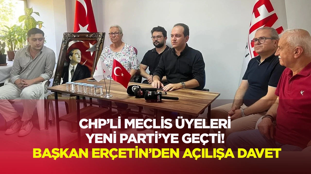 CHP’li Meclis Üyeleri Yeni Parti’ye geçti! Başkan Erçetin'den açılışa davet
