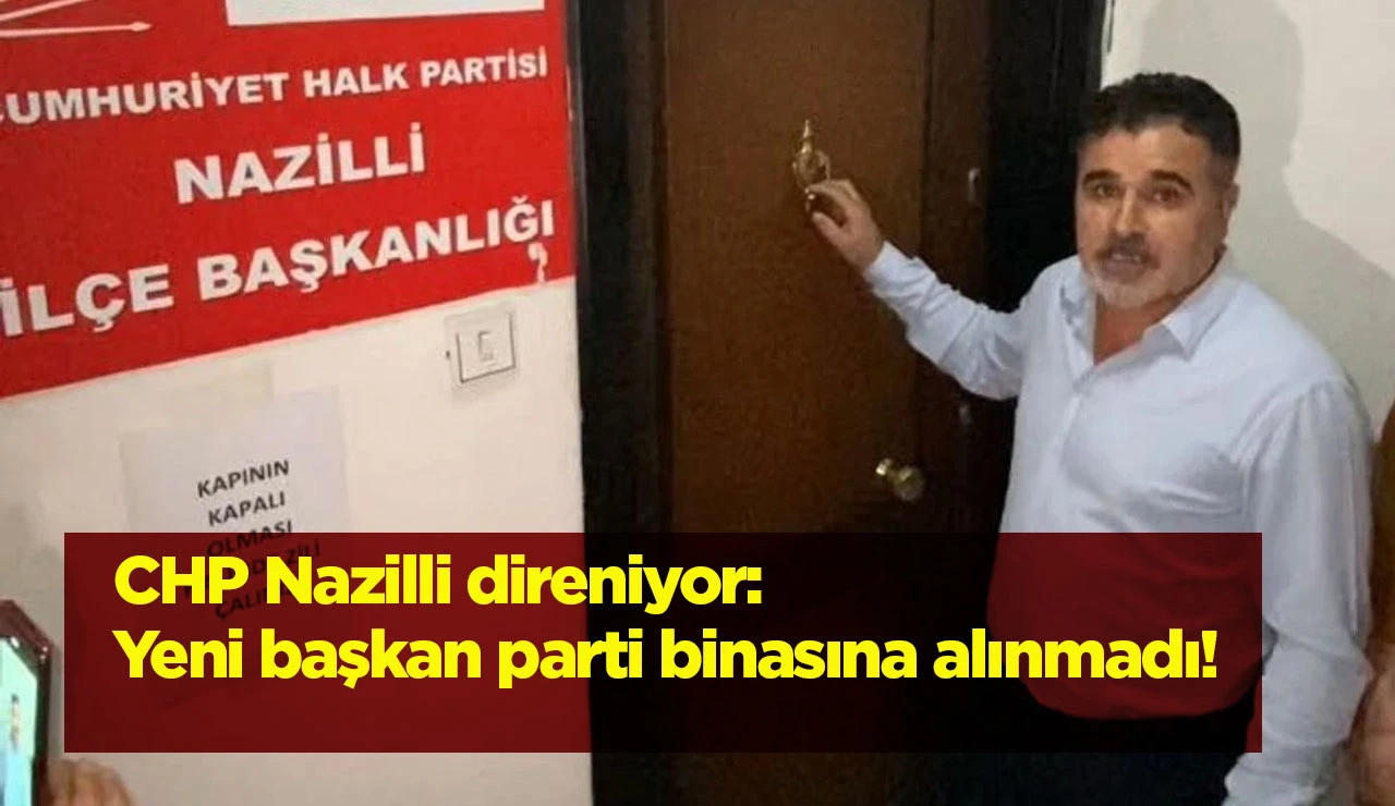 CHP Nazilli direniyor: Yeni başkan parti binasına alınmadı!