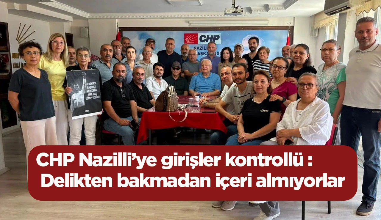 CHP Nazilli’ye girişler kontrollü : Delikten bakmadan içeri almıyorlar