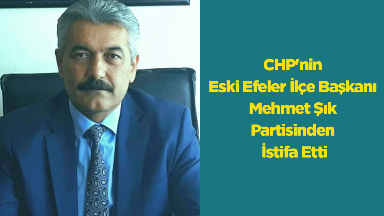 CHP'nin Eski Efeler İlçe Başkanı Mehmet Şık Partisinden İstifa Etti