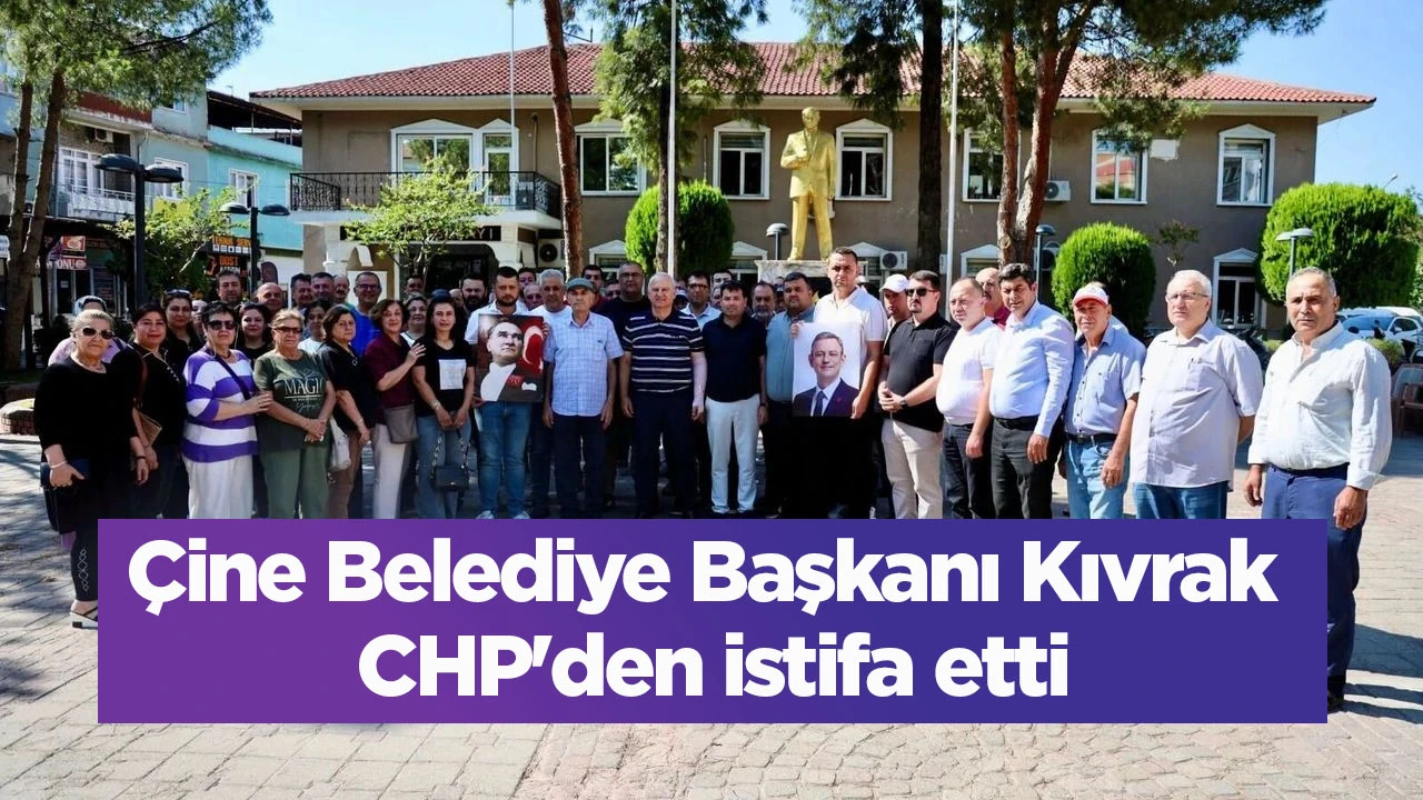 Çine Belediye Başkanı Kıvrak CHP'den istifa etti
