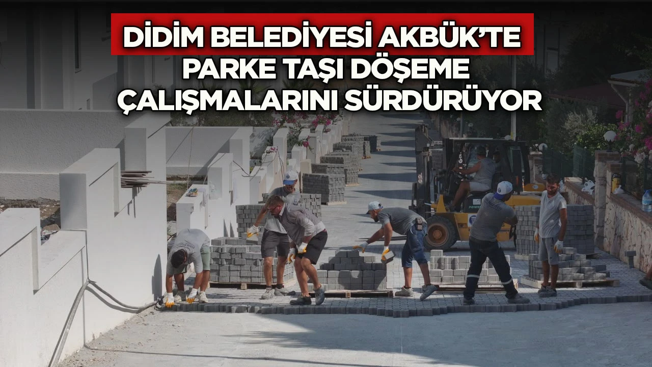 Didim Belediyesi Akbük’te Parke Taşı Döşeme Çalışmalarını Sürdürüyor