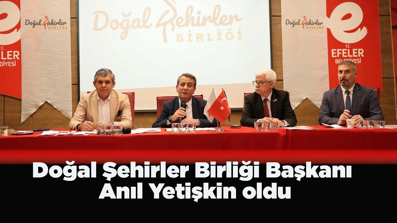 Doğal Şehirler Birliği Başkanı Anıl Yetişkin oldu