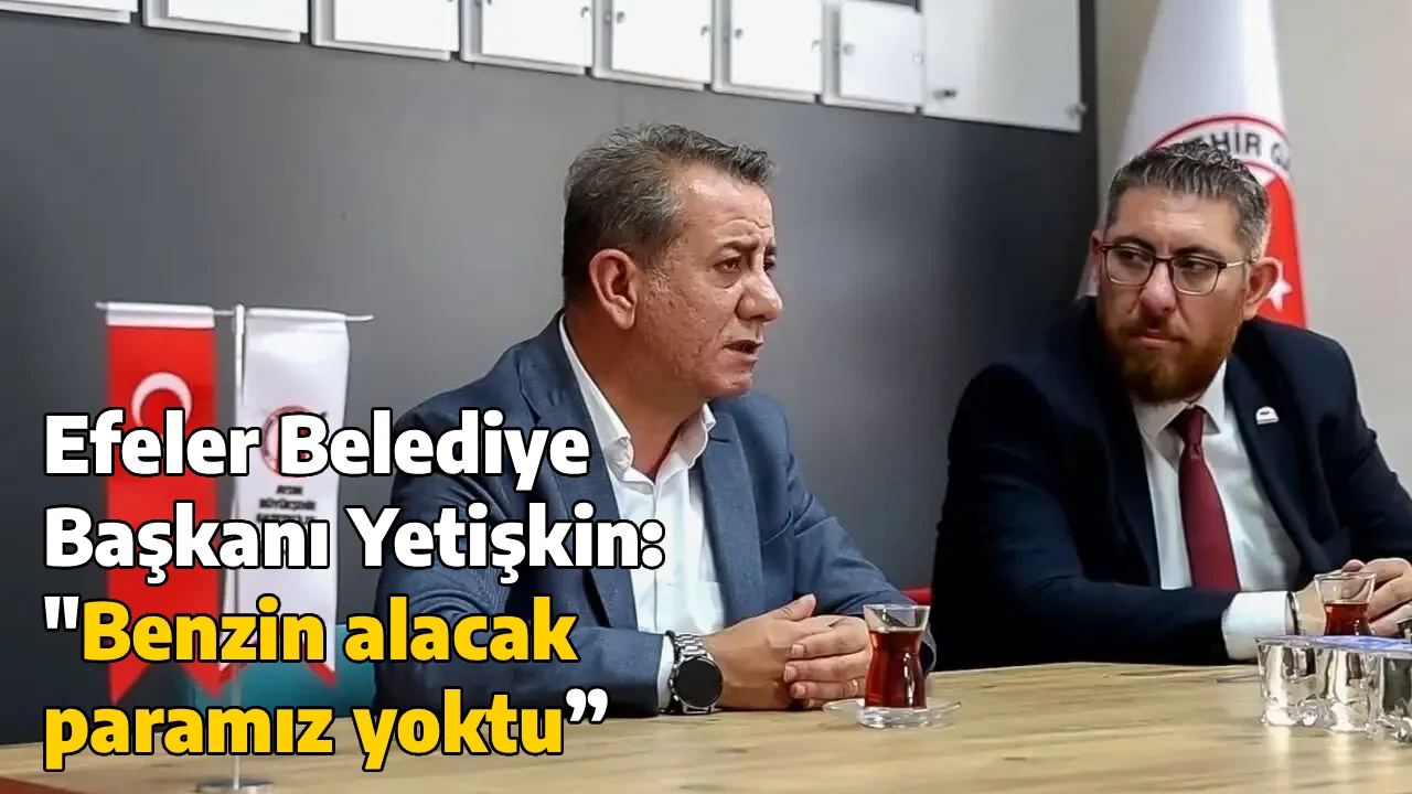Efeler Belediye Başkanı Yetişkin: "Benzin alacak paramız yoktu”