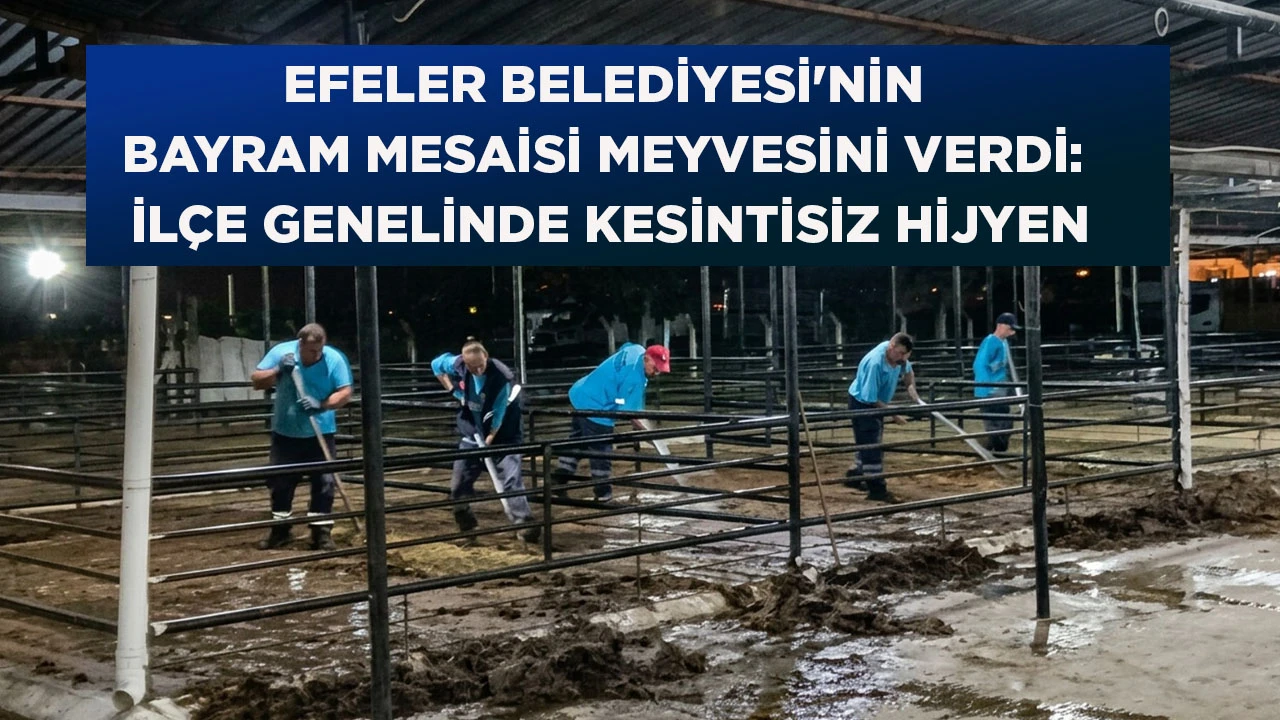 EFELER BELEDİYESİ'NİN BAYRAM MESAİSİ MEYVESİNİ VERDİ: İLÇE GENELİNDE KESİNTİSİZ HİJYEN