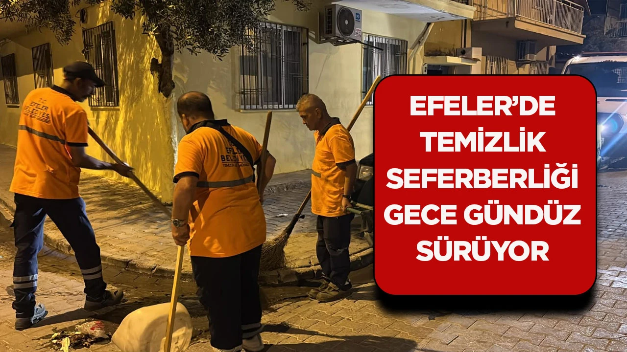 EFELER’DE TEMİZLİK SEFERBERLİĞİ GECE GÜNDÜZ SÜRÜYOR