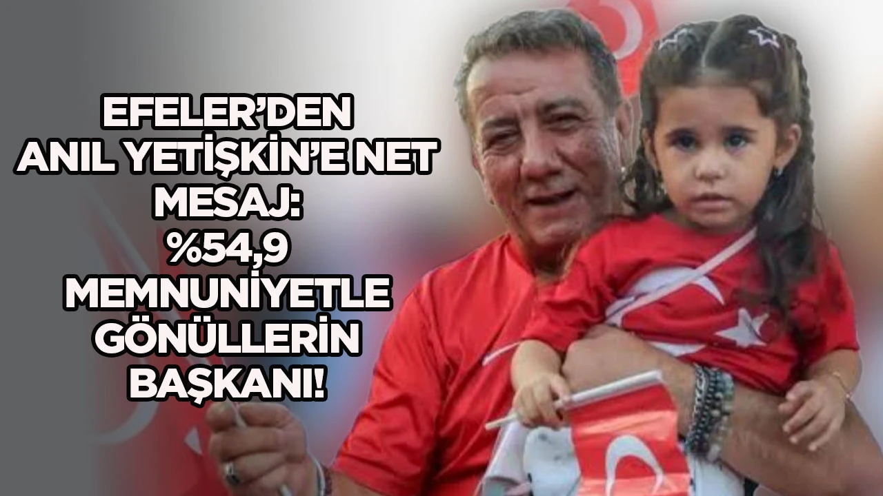 Efeler’den Anıl Yetişkin’e Net Mesaj: %54,9 Memnuniyetle Gönüllerin Başkanı!