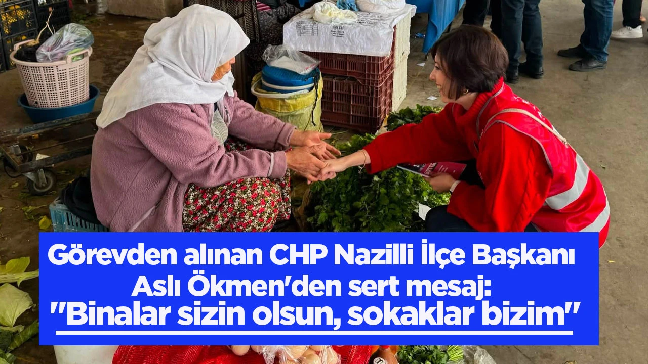 G&ouml;revden alınan CHP Nazilli İl&ccedil;e Başkanı Aslı &Ouml;kmen'den sert mesaj: "Binalar sizin olsun, sokaklar bizim"
