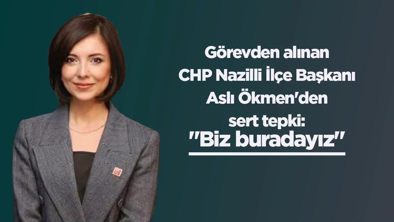 Görevden alınan CHP Nazilli İlçe Başkanı Aslı Ökmen'den sert tepki: "Biz buradayız"