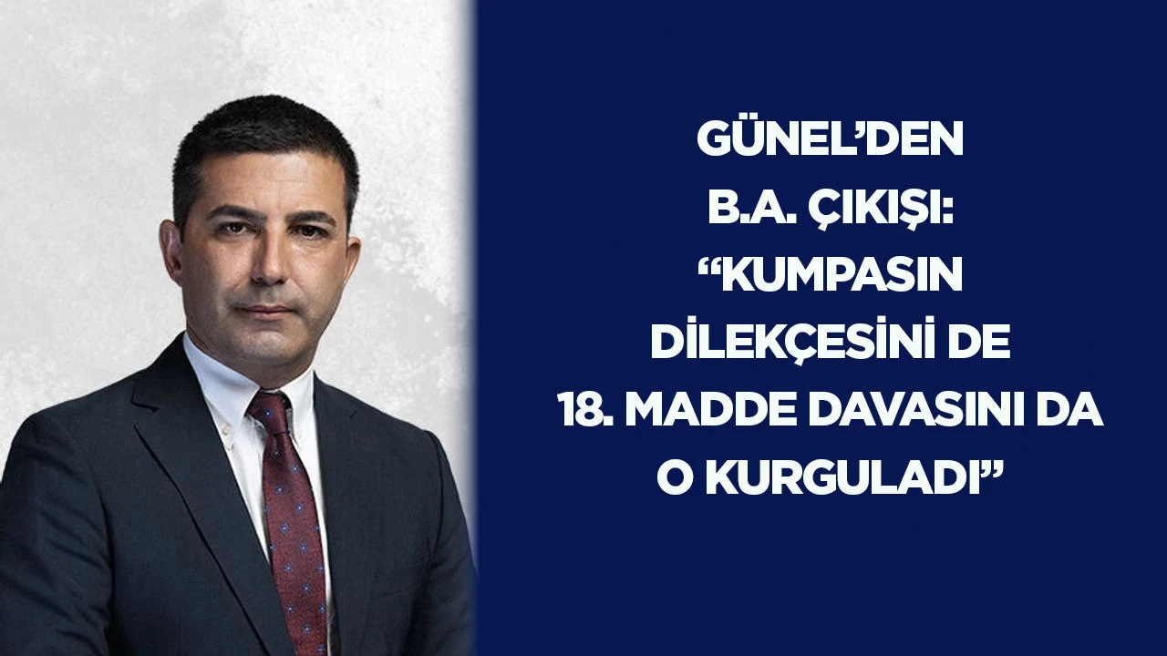G&uuml;nel&rsquo;den B.A. &ccedil;ıkışı: &ldquo;Kumpasın dilek&ccedil;esini de 18. madde davasını da o kurguladı&rdquo;