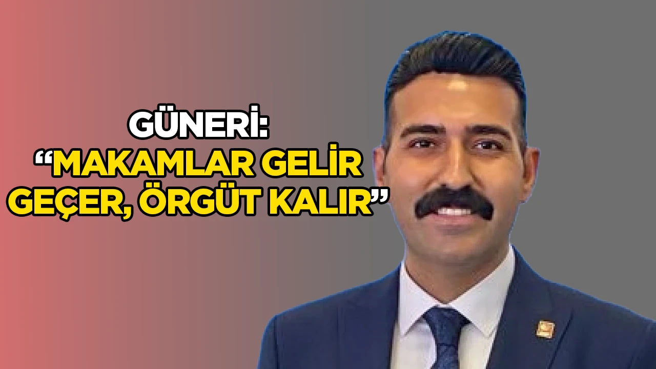 Güneri: “Makamlar gelir geçer, örgüt kalır”