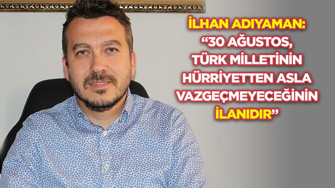 İlhan Adıyaman: &ldquo;30 Ağustos, T&uuml;rk milletinin h&uuml;rriyetten asla vazge&ccedil;meyeceğinin ilanıdır&rdquo;
