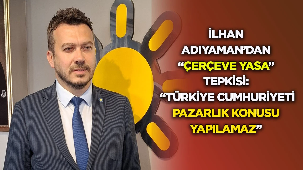 İlhan Adıyaman’dan “çerçeve yasa” tepkisi: “Türkiye Cumhuriyeti pazarlık konusu yapılamaz”