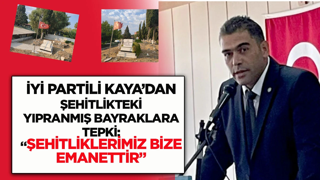 İYİ Partili Kaya’dan Şehitlikteki Yıpranmış Bayraklara Tepki: “Şehitliklerimiz Bize Emanettir”