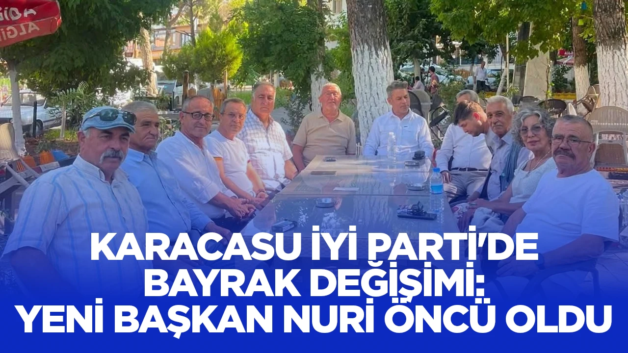 KARACASU İYİ PARTİ'DE BAYRAK DEĞİŞİMİ: YENİ BAŞKAN NURİ ÖNCÜ OLDU