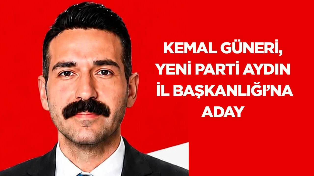 Kemal G&uuml;neri, YENİ Parti Aydın İl Başkanlığı&rsquo;na aday