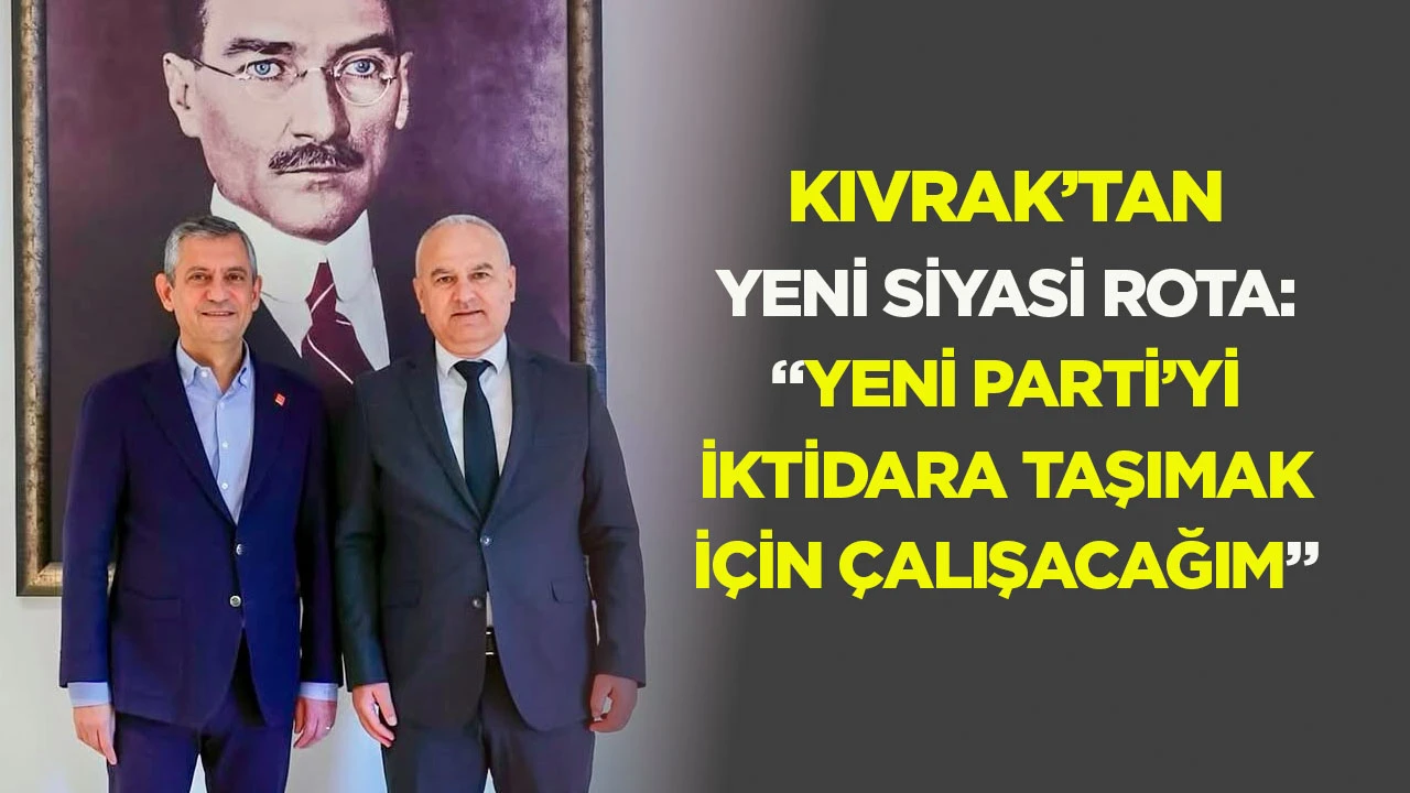 Kıvrak’tan yeni siyasi rota: “Yeni Parti’yi iktidara taşımak için çalışacağım”
