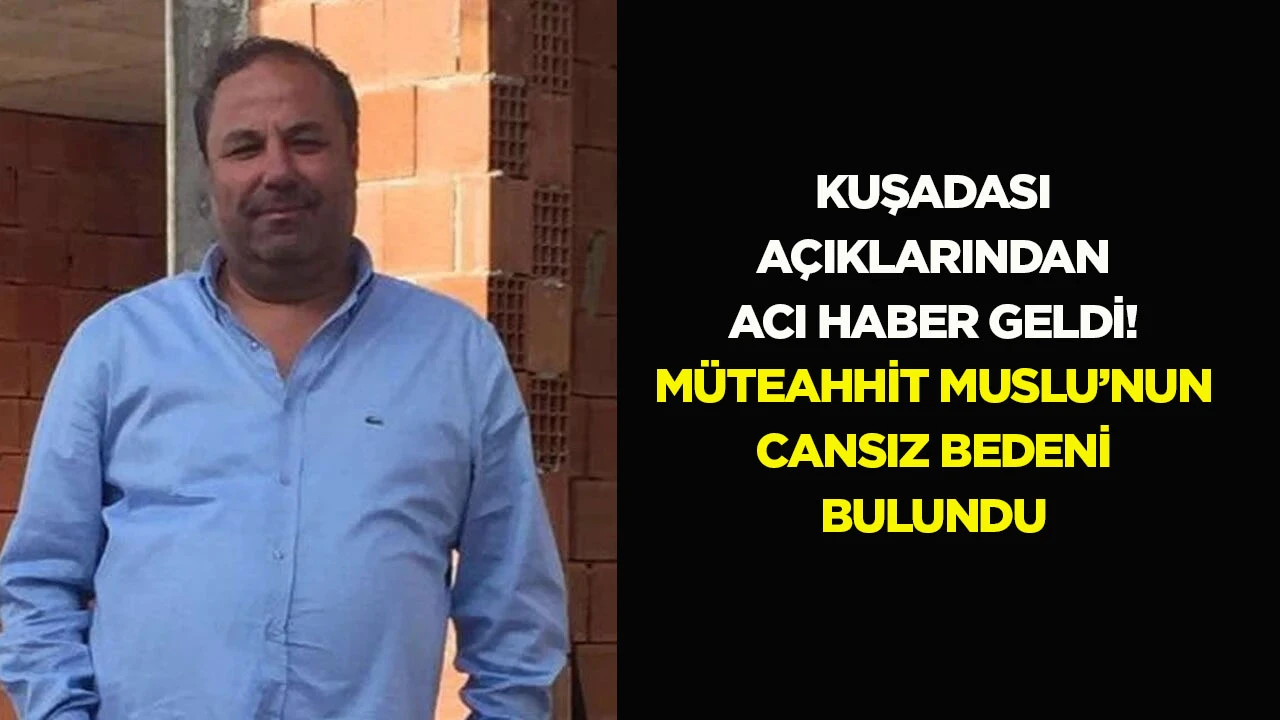 Kuşadası açıklarından acı haber geldi! Müteahhit Muslu’nun cansız bedeni bulundu