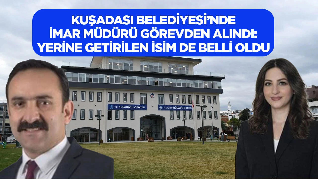 Kuşadası Belediyesi’nde İmar Müdür görevden alındı: Yerine getirilen isim de belli oldu